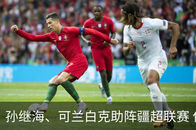 孙继海、可兰白克助阵疆超联赛 伊犁队遭遇世界波绝平